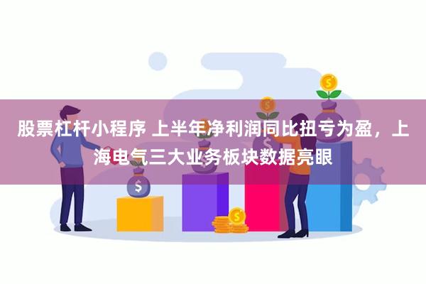 股票杠杆小程序 上半年净利润同比扭亏为盈，上海电气三大业务板块数据亮眼