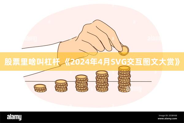 股票里啥叫杠杆 《2024年4月SVG交互图文大赏》