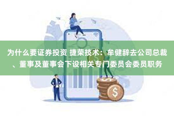 为什么要证券投资 捷荣技术：牟健辞去公司总裁、董事及董事会下设相关专门委员会委员职务