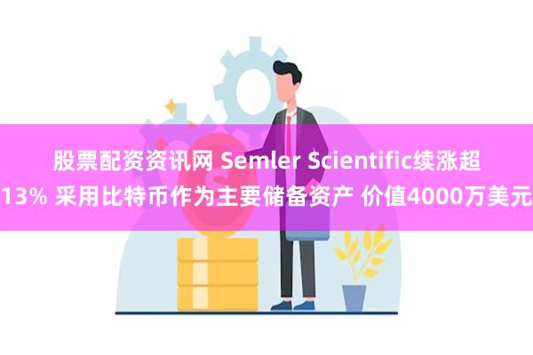 股票配资资讯网 Semler Scientific续涨超13% 采用比特币作为主要储备资产 价值4000万美元