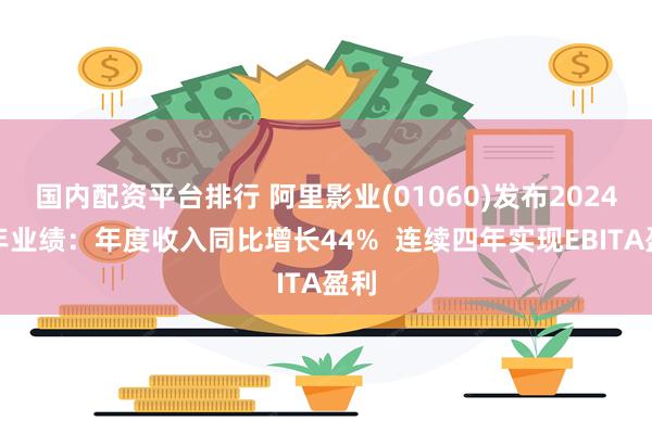 国内配资平台排行 阿里影业(01060)发布2024财年业绩：年度收入同比增长44%  连续四年实现EBITA盈利