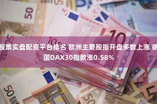 股票实盘配资平台排名 欧洲主要股指开盘多数上涨 德国DAX30指数涨0.58%