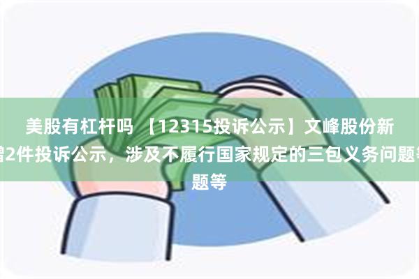 美股有杠杆吗 【12315投诉公示】文峰股份新增2件投诉公示，涉及不履行国家规定的三包义务问题等