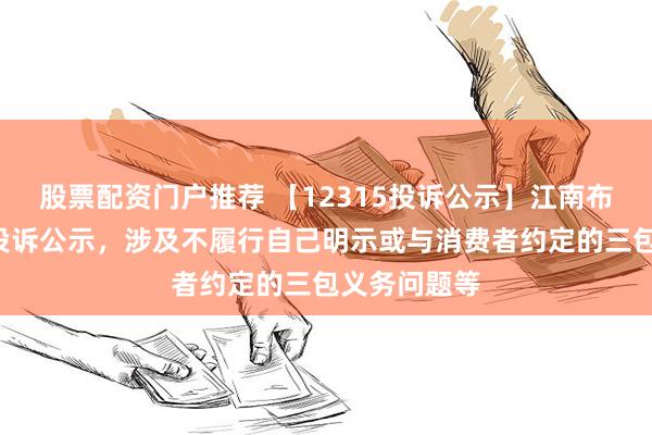 股票配资门户推荐 【12315投诉公示】江南布衣新增3件投诉公示，涉及不履行自己明示或与消费者约定的三包义务问题等