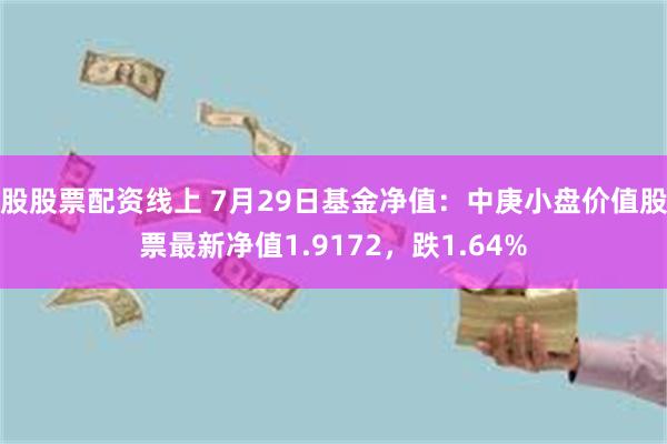 股股票配资线上 7月29日基金净值：中庚小盘价值股票最新净值1.9172，跌1.64%