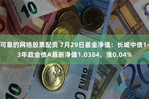 可靠的网络股票配资 7月29日基金净值：长城中债1-3年政金债A最新净值1.0384，涨0.04%