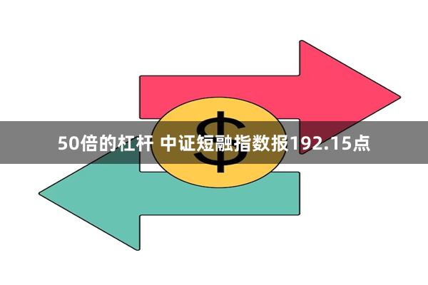 50倍的杠杆 中证短融指数报192.15点