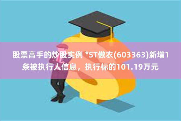 股票高手的炒股实例 *ST傲农(603363)新增1条被执行人信息，执行标的101.19万元