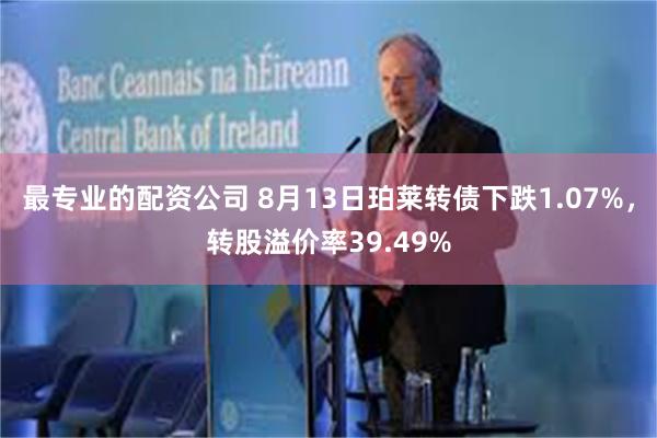 最专业的配资公司 8月13日珀莱转债下跌1.07%，转股溢价率39.49%