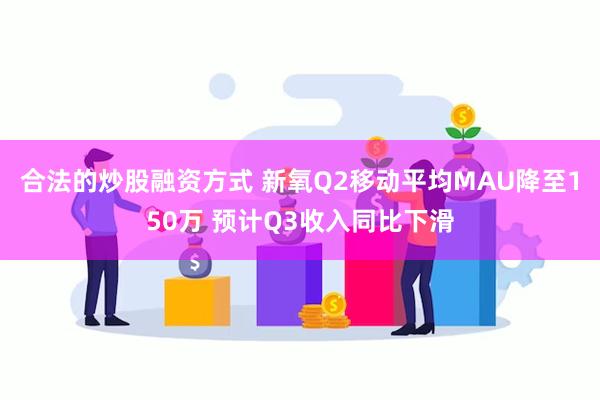 合法的炒股融资方式 新氧Q2移动平均MAU降至150万 预计Q3收入同比下滑