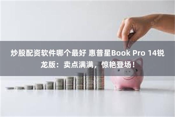 炒股配资软件哪个最好 惠普星Book Pro 14锐龙版：卖点满满，惊艳登场！