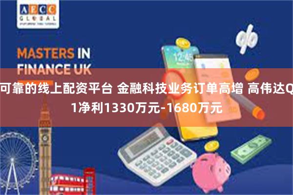 可靠的线上配资平台 金融科技业务订单高增 高伟达Q1净利1330万元-1680万元