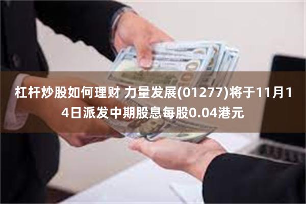 杠杆炒股如何理财 力量发展(01277)将于11月14日派发中期股息每股0.04港元