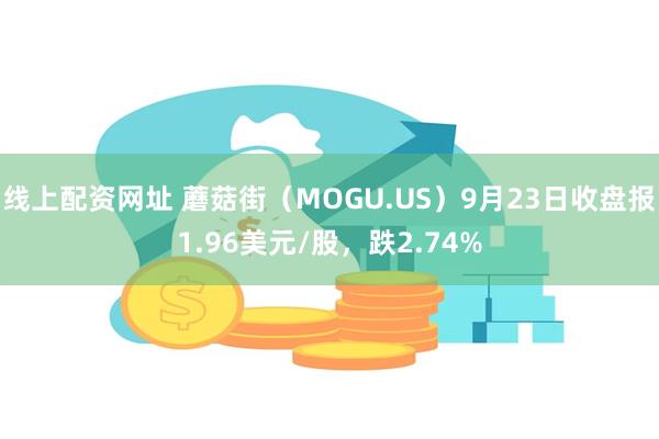 线上配资网址 蘑菇街（MOGU.US）9月23日收盘报1.96美元/股，跌2.74%