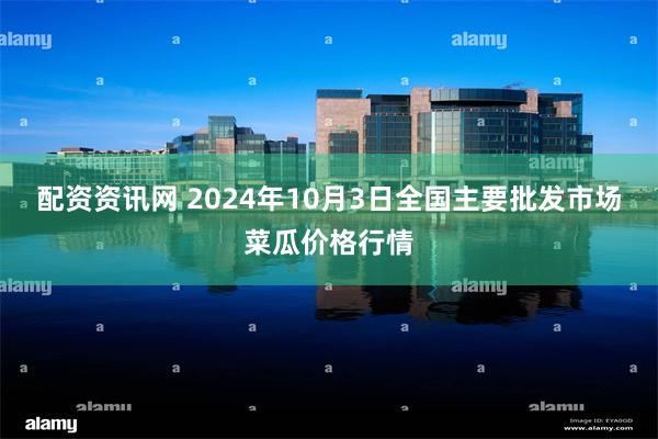 配资资讯网 2024年10月3日全国主要批发市场菜瓜价格行情