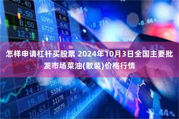 怎样申请杠杆买股票 2024年10月3日全国主要批发市场菜油(散装)价格行情