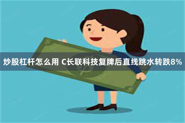 炒股杠杆怎么用 C长联科技复牌后直线跳水转跌8%