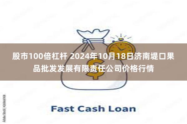 股市100倍杠杆 2024年10月18日济南堤口果品批发发展有限责任公司价格行情