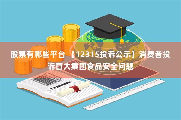 股票有哪些平台 【12315投诉公示】消费者投诉百大集团食品安全问题