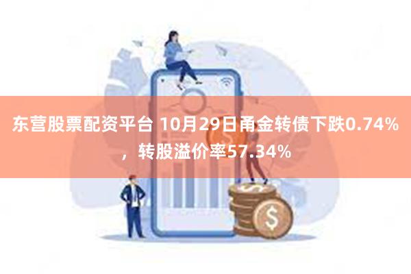 东营股票配资平台 10月29日甬金转债下跌0.74%，转股溢价率57.34%