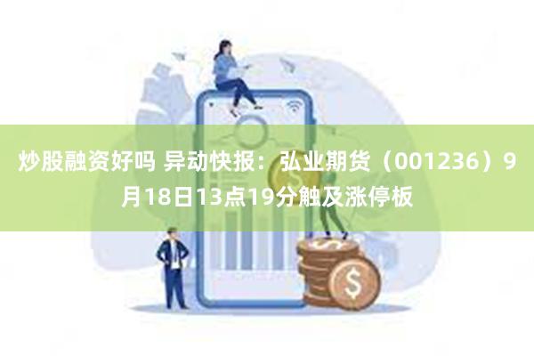 炒股融资好吗 异动快报：弘业期货（001236）9月18日13点19分触及涨停板