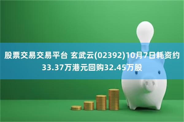 股票交易交易平台 玄武云(02392)10月7日耗资约33.37万港元回购32.45万股