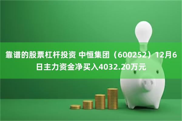 靠谱的股票杠杆投资 中恒集团（600252）12月6日主力资金净买入4032.20万元