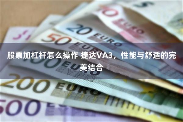 股票加杠杆怎么操作 捷达VA3，性能与舒适的完美结合