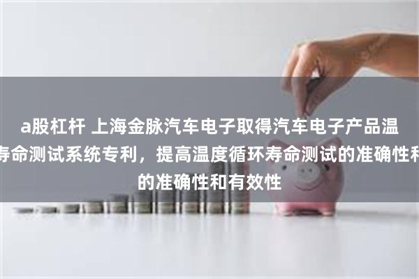 a股杠杆 上海金脉汽车电子取得汽车电子产品温度循环寿命测试系统专利，提高温度循环寿命测试的准确性和有效性