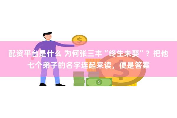 配资平台是什么 为何张三丰“终生未娶”？把他七个弟子的名字连起来读，便是答案