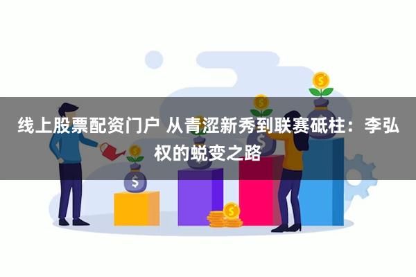 线上股票配资门户 从青涩新秀到联赛砥柱：李弘权的蜕变之路