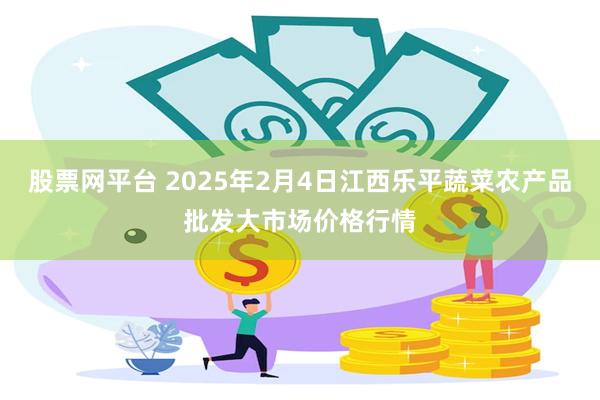 股票网平台 2025年2月4日江西乐平蔬菜农产品批发大市场价格行情