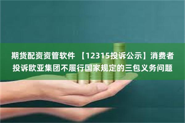 期货配资资管软件 【12315投诉公示】消费者投诉欧亚集团不履行国家规定的三包义务问题