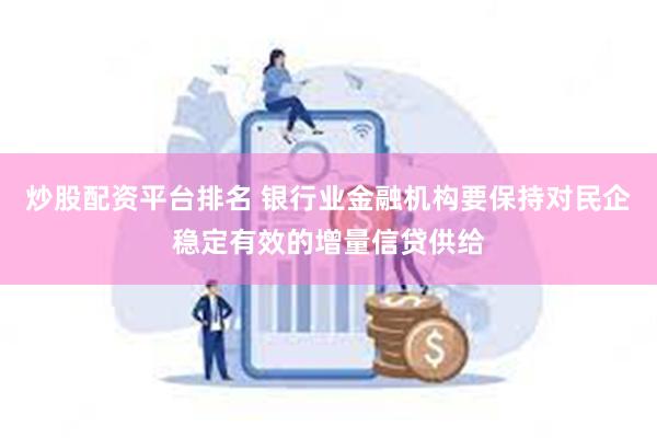 炒股配资平台排名 银行业金融机构要保持对民企稳定有效的增量信贷供给